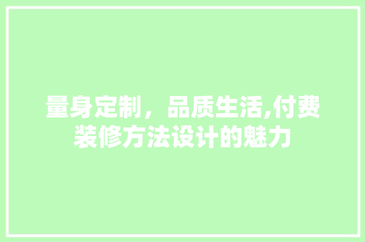 量身定制，品质生活,付费装修方法设计的魅力
