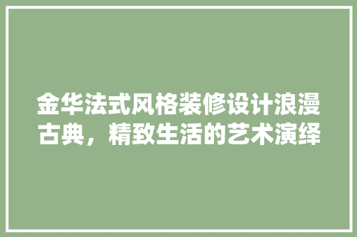 金华法式风格装修设计浪漫古典，精致生活的艺术演绎