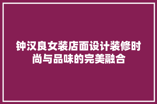 钟汉良女装店面设计装修时尚与品味的完美融合