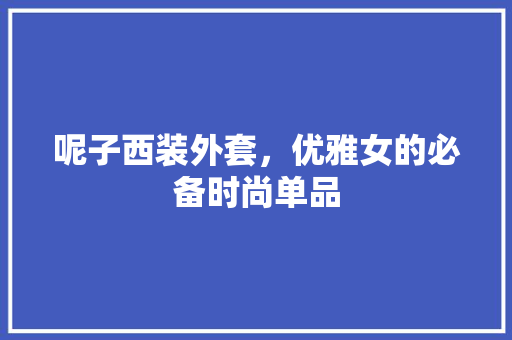 呢子西装外套，优雅女的必备时尚单品  第1张