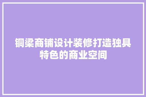 铜梁商铺设计装修打造独具特色的商业空间