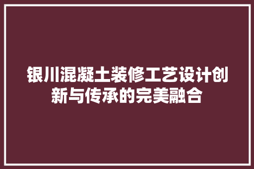 银川混凝土装修工艺设计创新与传承的完美融合