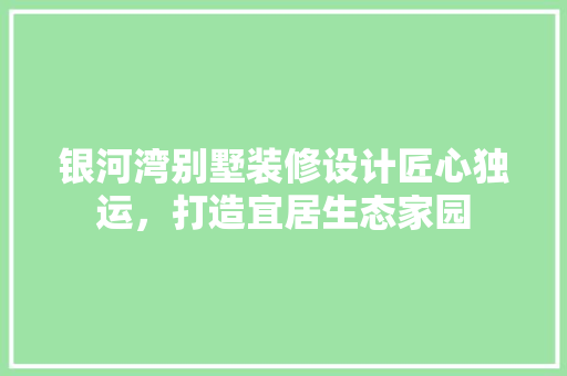 银河湾别墅装修设计匠心独运，打造宜居生态家园