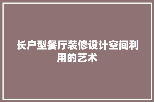 长户型餐厅装修设计空间利用的艺术