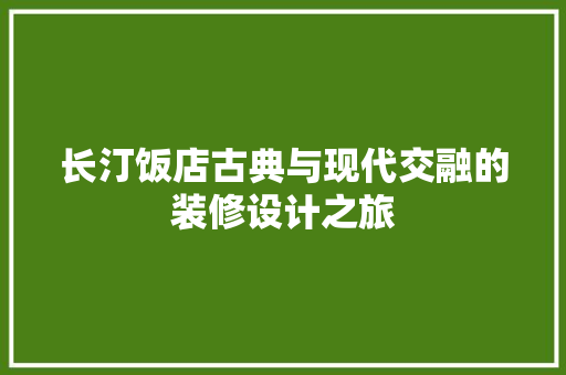 长汀饭店古典与现代交融的装修设计之旅