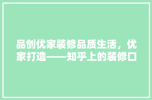 品创优家装修品质生活，优家打造——知乎上的装修口碑传奇  第1张
