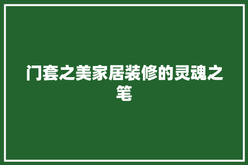 门套之美家居装修的灵魂之笔  第1张