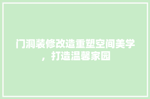 门洞装修改造重塑空间美学，打造温馨家园