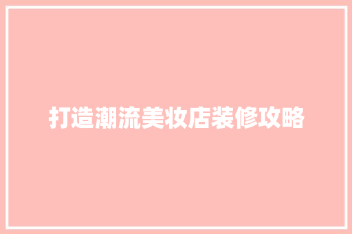打造潮流美妆店装修攻略