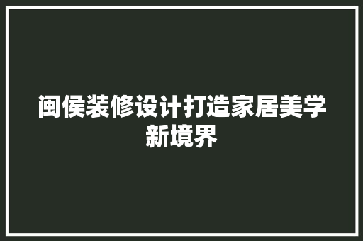 闽侯装修设计打造家居美学新境界