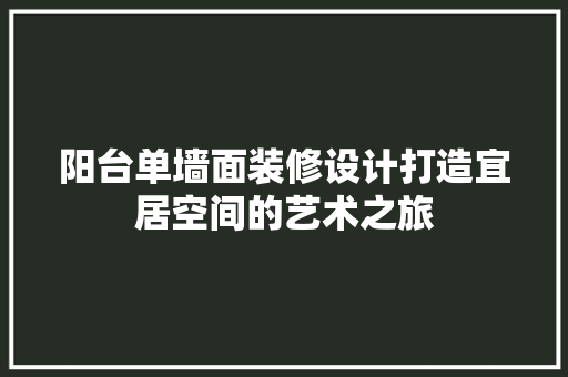 阳台单墙面装修设计打造宜居空间的艺术之旅