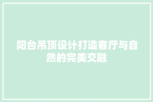 阳台吊顶设计打造客厅与自然的完美交融