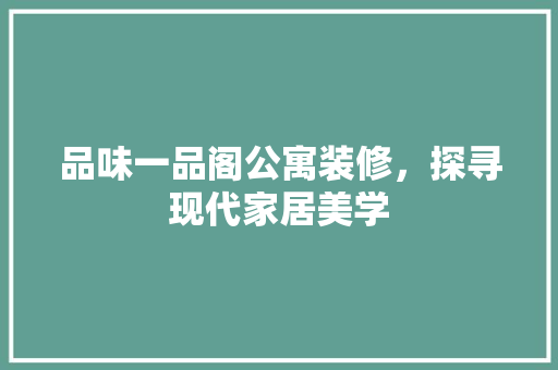 品味一品阁公寓装修，探寻现代家居美学