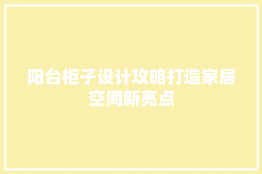 阳台柜子设计攻略打造家居空间新亮点