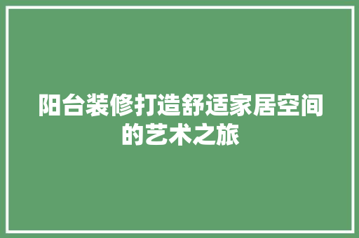 阳台装修打造舒适家居空间的艺术之旅
