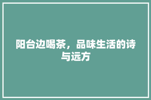 阳台边喝茶，品味生活的诗与远方