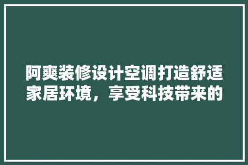 阿爽装修设计空调打造舒适家居环境，享受科技带来的清凉体验