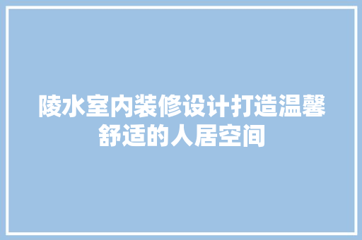 陵水室内装修设计打造温馨舒适的人居空间