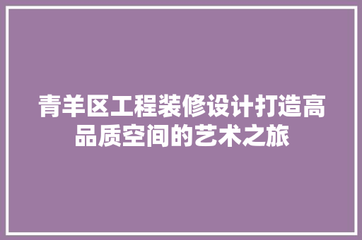 青羊区工程装修设计打造高品质空间的艺术之旅