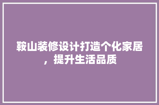 鞍山装修设计打造个化家居，提升生活品质