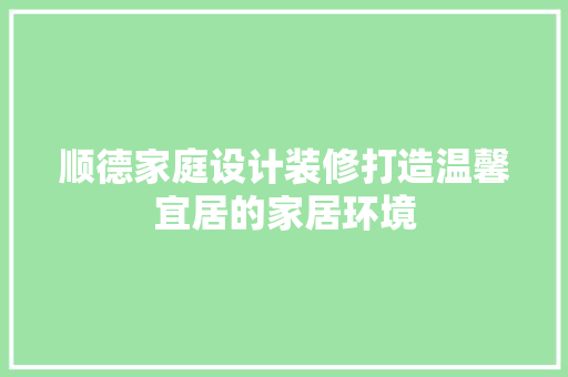 顺德家庭设计装修打造温馨宜居的家居环境
