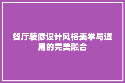餐厅装修设计风格美学与适用的完美融合