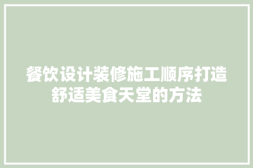餐饮设计装修施工顺序打造舒适美食天堂的方法