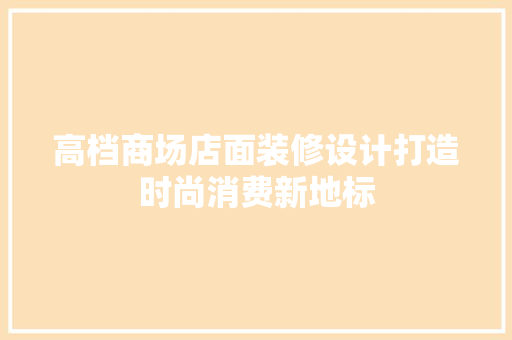 高档商场店面装修设计打造时尚消费新地标