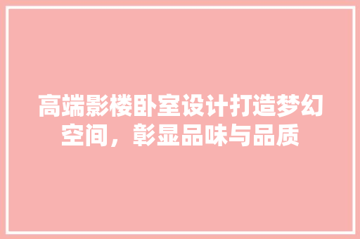 高端影楼卧室设计打造梦幻空间，彰显品味与品质