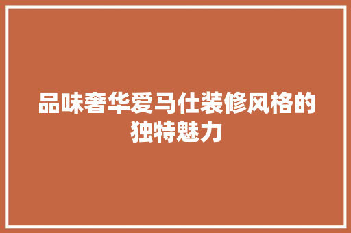 品味奢华爱马仕装修风格的独特魅力  第1张