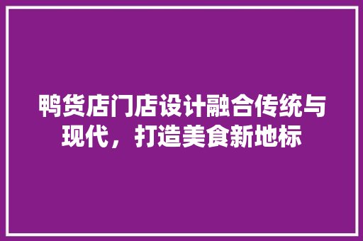 鸭货店门店设计融合传统与现代，打造美食新地标  第1张