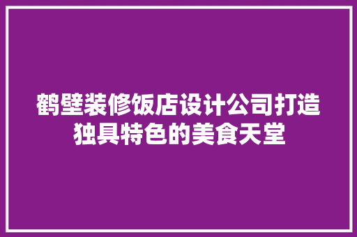 鹤壁装修饭店设计公司打造独具特色的美食天堂  第1张
