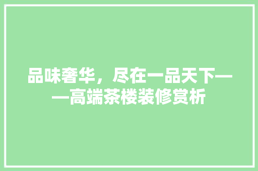 品味奢华，尽在一品天下——高端茶楼装修赏析