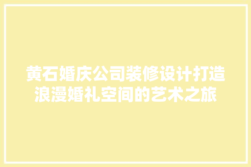 黄石婚庆公司装修设计打造浪漫婚礼空间的艺术之旅