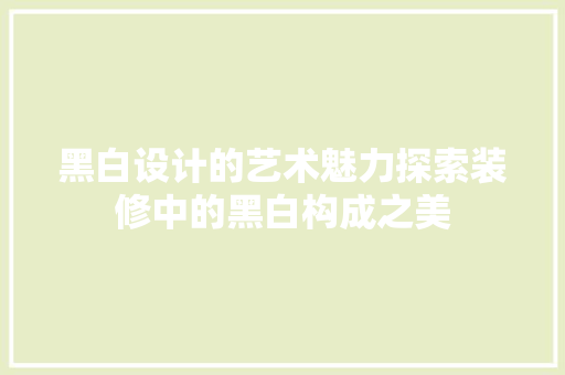 黑白设计的艺术魅力探索装修中的黑白构成之美