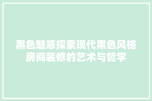 黑色魅惑探索现代黑色风格房间装修的艺术与哲学