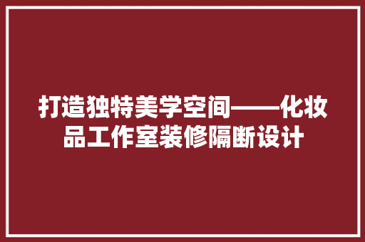打造独特美学空间——化妆品工作室装修隔断设计