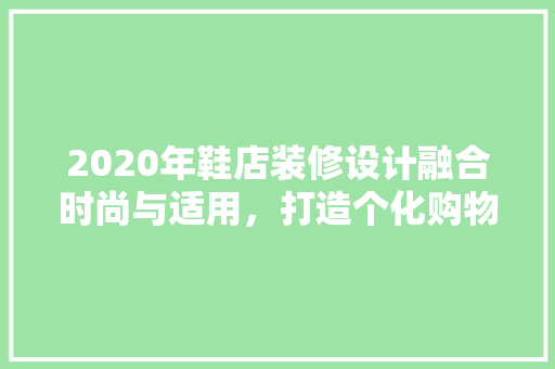 2020年鞋店装修设计融合时尚与适用，打造个化购物空间