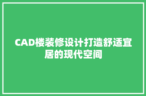 CAD楼装修设计打造舒适宜居的现代空间