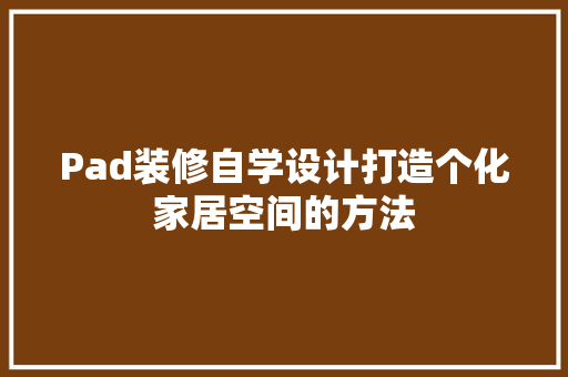 Pad装修自学设计打造个化家居空间的方法  第1张