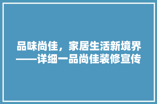 品味尚佳，家居生活新境界——详细一品尚佳装修宣传语录  第1张