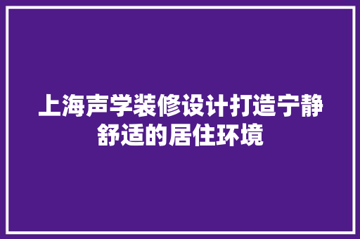 上海声学装修设计打造宁静舒适的居住环境