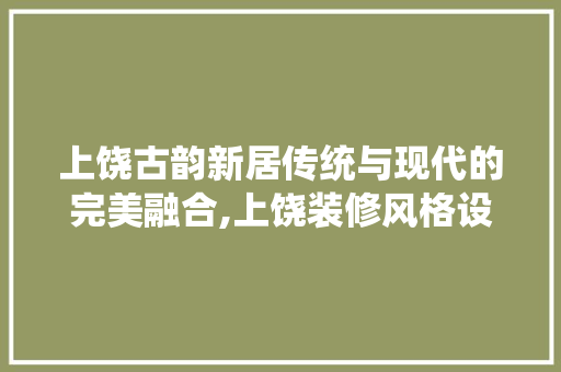 上饶古韵新居传统与现代的完美融合,上饶装修风格设计  第1张
