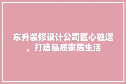 东升装修设计公司匠心独运，打造品质家居生活  第1张
