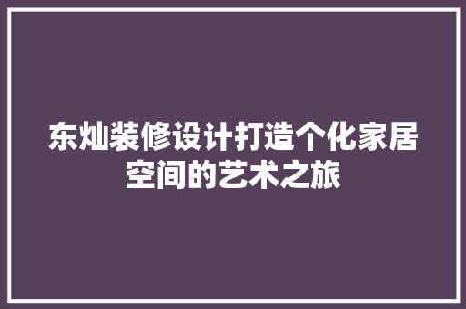 东灿装修设计打造个化家居空间的艺术之旅