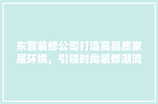 东营装修公司打造高品质家居环境，引领时尚装修潮流
