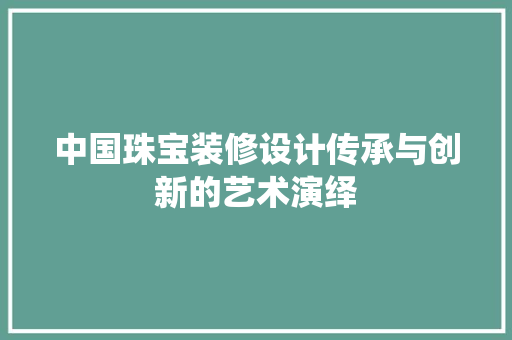 中国珠宝装修设计传承与创新的艺术演绎