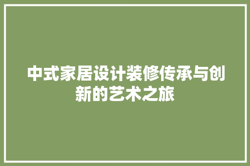 中式家居设计装修传承与创新的艺术之旅  第1张