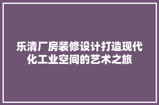 乐清厂房装修设计打造现代化工业空间的艺术之旅