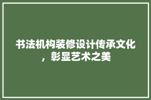 书法机构装修设计传承文化，彰显艺术之美